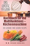 Das Große VEGANE Kochbuch für die Multifunktions – Küchenmaschine: 100 gesunde und leckere Rezepte