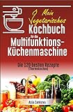 Vegetarisches Kochbuch: Die 120 besten Rezepte für die Multifunktions – Küchenmaschine (Thermokochen)