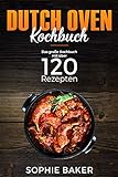 Dutch Oven: Das Kochbuch mit den 120 besten Dutch Oven Rezepten für die Outdoor Küche. Für Camping, draußen am Lagerfeuer oder Zuhause mit dem Black Pot Vorspeisen, Suppen, Hauptspeisen & Desserts